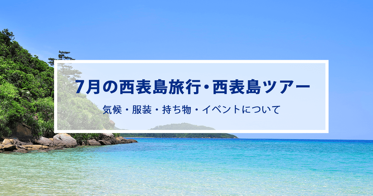 7月の西表島旅行|気候やおすすめの服装・持ち物をご紹介！