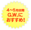 ４～５月出発 Ｇ.Ｗ.におすすめ！