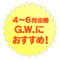 ４～６月出発 Ｇ.Ｗ.におすすめ！